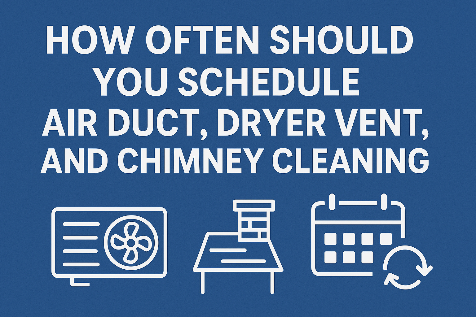 How Often Should You Schedule Air Duct, Dryer Vent, and Chimney Cleaning? 1 How Often Should You Schedule Air Duct, Dryer Vent, and Chimney Cleaning?